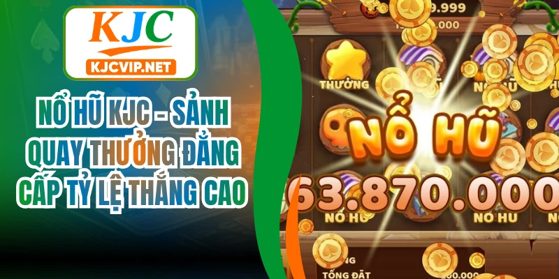 Nổ hũ KJC - Sảnh quay thưởng đẳng cấp tỷ lệ thắng cao 